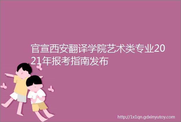 官宣西安翻译学院艺术类专业2021年报考指南发布