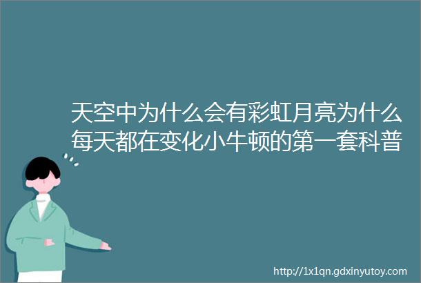 天空中为什么会有彩虹月亮为什么每天都在变化小牛顿的第一套科普绘本给你答案39岁